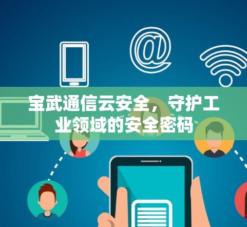 宝武通信云安全,守护工业领域的安全密码