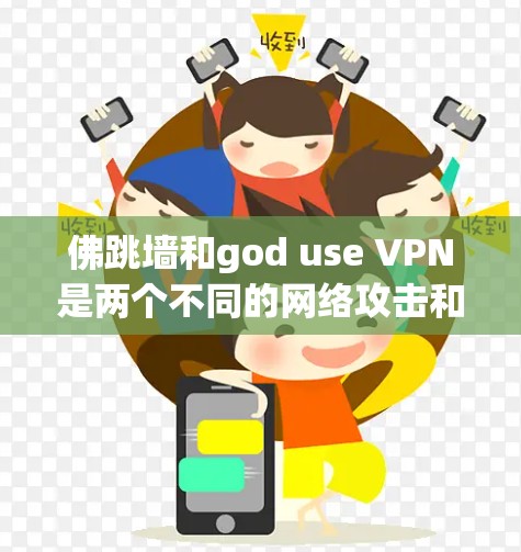 佛跳墙和god use VPN是两个不同的网络攻击和游戏概念,虽然都涉及网络技术,但用途和背景不同。以下是它们的详细解释