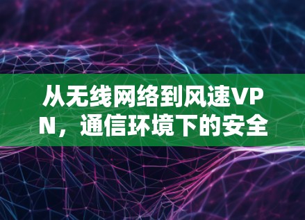 从无线网络到风速VPN,通信环境下的安全探索