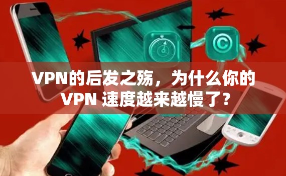 VPN的后发之殇,为什么你的 VPN 速度越来越慢了?