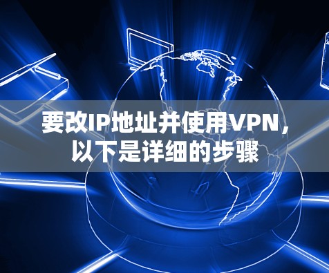 要改IP地址并使用VPN,以下是详细的步骤