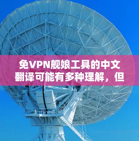免VPN舰娘工具的中文翻译可能有多种理解,但结合上下文,可能是指用于测试或验证的免VPN服务器或带宽测试工具。以下是一些常见的解释和使用方法