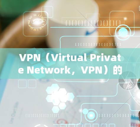 VPN(Virtual Private Network,VPN)的主要特点包括