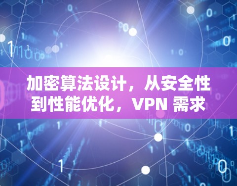 加密算法设计,从安全性到性能优化,VPN 需求下的创新探索