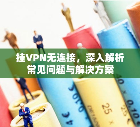 挂VPN无连接,深入解析常见问题与解决方案