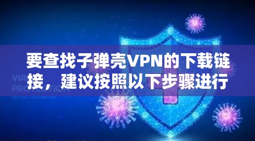 要查找子弹壳VPN的下载链接，建议按照以下步骤进行
