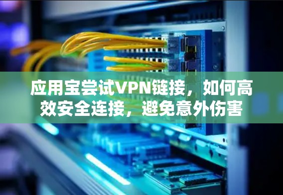 应用宝尝试VPN链接,如何高效安全连接,避免意外伤害