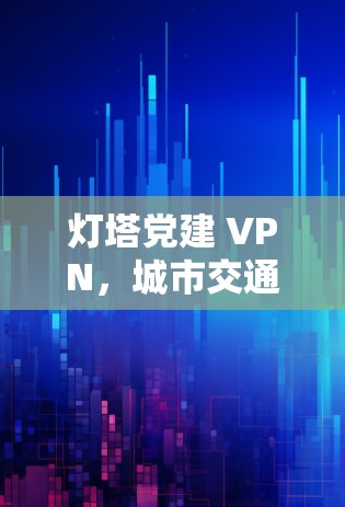 灯塔党建 VPN,城市交通的智慧与未来