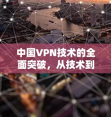 中国VPN技术的全面突破,从技术到应用的全面探索