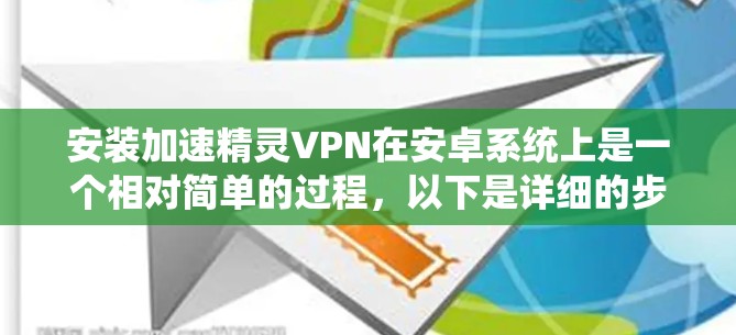 安装加速精灵VPN在安卓系统上是一个相对简单的过程,以下是详细的步骤说明