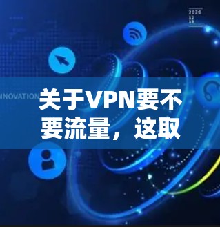 关于VPN要不要流量,这取决于你对VPN的具体需求是什么。以下是几点关键点