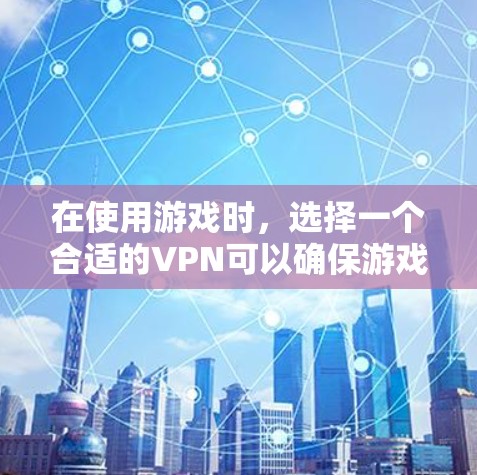 在使用游戏时，选择一个合适的VPN可以确保游戏服务器正常运行，避免延迟或错误。以下是几个常用的VPN推荐