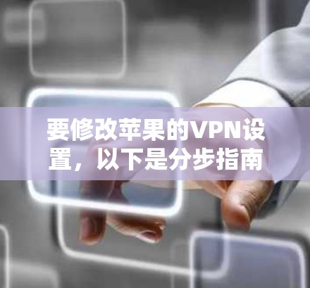 要修改苹果的VPN设置，以下是分步指南