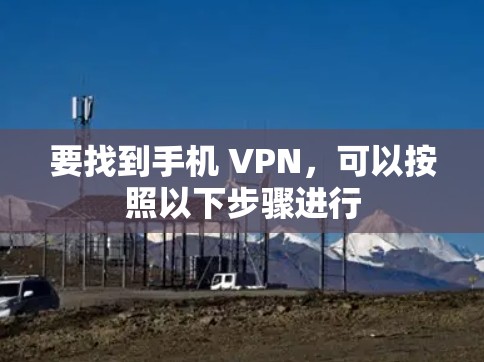 要找到手机 VPN，可以按照以下步骤进行