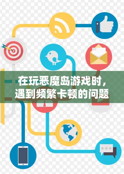 在玩恶魔岛游戏时,遇到频繁卡顿的问题,可以通过以下步骤解决