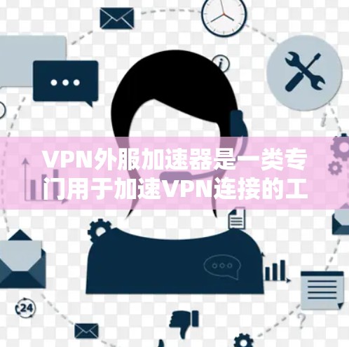 VPN外服加速器是一类专门用于加速VPN连接的工具，旨在提升VPN体验，减少延迟。以下是关于该主题的逐步解释和答案