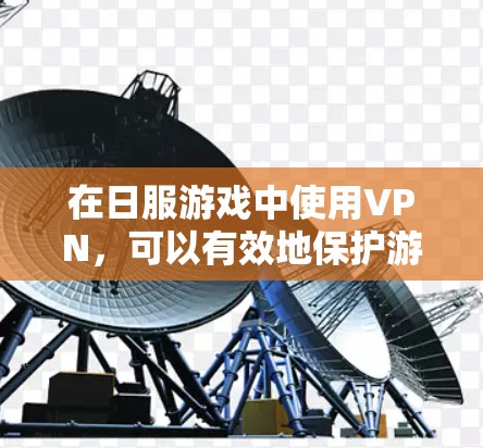 在日服游戏中使用VPN，可以有效地保护游戏数据的安全性，避免信息被截获或攻击。以下是详细的步骤指南