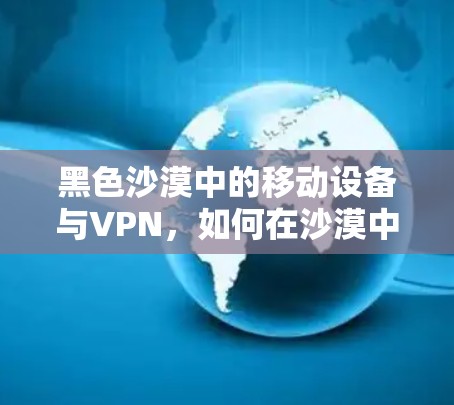 黑色沙漠中的移动设备与VPN，如何在沙漠中高效通信？