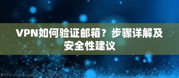 VPN如何验证邮箱?步骤详解及安全性建议