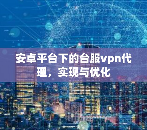 安卓平台下的台服vpn代理，实现与优化