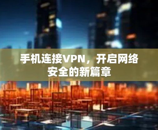 手机连接VPN，开启网络安全的新篇章