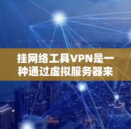 挂网络工具VPN是一种通过虚拟服务器来隐藏VPN连接的方法,使用步骤包括注册客户端、插入虚拟服务器、连接并访问VPN页面。以下是详细的步骤指南