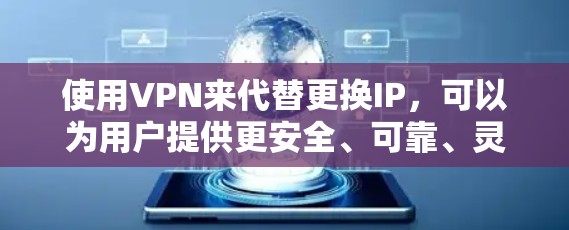 使用VPN来代替更换IP，可以为用户提供更安全、可靠、灵活的网络连接方式。以下是使用VPN进行连接和切换的详细步骤