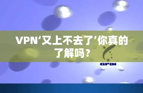 VPN‘又上不去了’你真的了解吗？