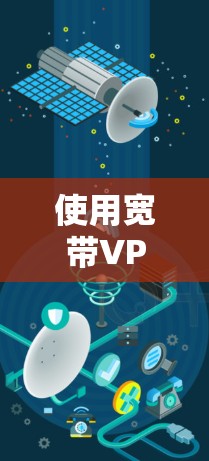 使用宽带VPN可以有效提升数据传输效率，同时保护网络安全。以下是一些步骤和注意事项，帮助你更好地理解和使用宽带VPN