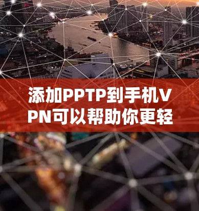 添加PPTP到手机VPN可以帮助你更轻松地连接和使用高级VPN协议，但使用时需要谨慎。以下是一步步的指南