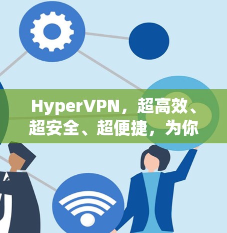 HyperVPN，超高效、超安全、超便捷，为你的网络保驾护航！