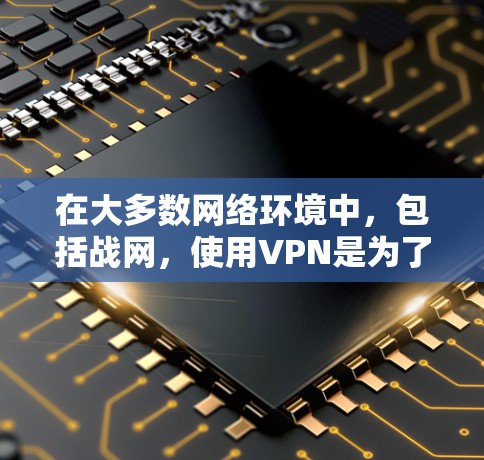 在大多数网络环境中，包括战网，使用VPN是为了增强安全、优化用户体验或解决特定功能的需要。如果在战网中的某个任务或功能需要使用VPN，您可以按照以下步骤进行操作