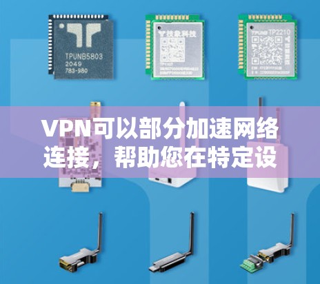 VPN可以部分加速网络连接，帮助您在特定设备或服务器上进行 faster 的访问，但这并不能完全解决所有网络问题。以下是一些关于如何使用VPN的一些关键点
