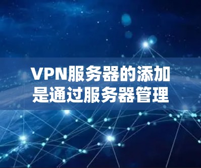 VPN服务器的添加是通过服务器管理工具或配置文件来完成的，具体步骤如下