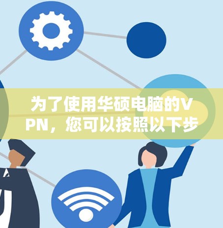 为了使用华硕电脑的VPN，您可以按照以下步骤进行