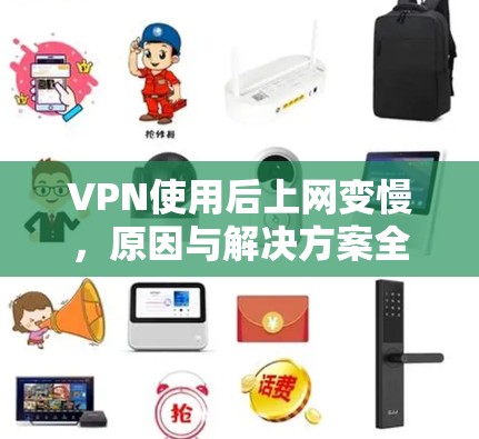 VPN使用后上网变慢，原因与解决方案全解析