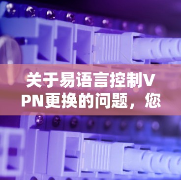 关于易语言控制VPN更换的问题，您可以按照以下步骤操作
