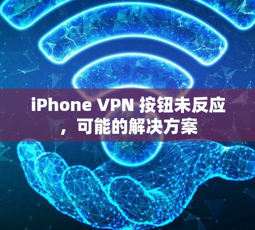 iPhone VPN 按钮未反应，可能的解决方案