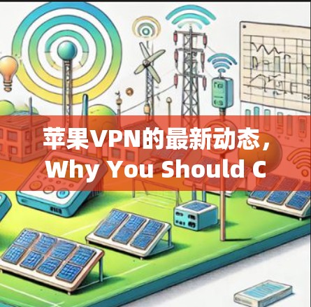 苹果VPN的最新动态，Why You Should Choose It