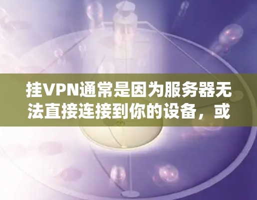 挂VPN通常是因为服务器无法直接连接到你的设备，或者因为服务器被阻断了，导致你的设备无法访问到服务器上提供的资源。如果你需要访问某些资源或者使用某些功能，可能需要通过挂VPN来绕过限制