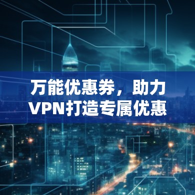 万能优惠券，助力VPN打造专属优惠