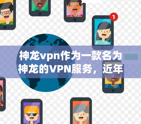 神龙vpn作为一款名为神龙的VPN服务,近年来因其强大的技术实力和丰富的功能而受到广泛关注。以下是对该服务的详细分析