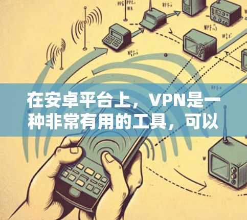 在安卓平台上，VPN是一种非常有用的工具，可以帮助你在需要的时候安全地连接互联网。以下是一些安利推荐的安卓VPN软件，涵盖了多种需求