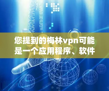 您提到的梅林vpn可能是一个应用程序、软件或工具的名称,但目前没有明确的信息表明这是哪个具体的应用程序。如果您能提供更多的细节,例如