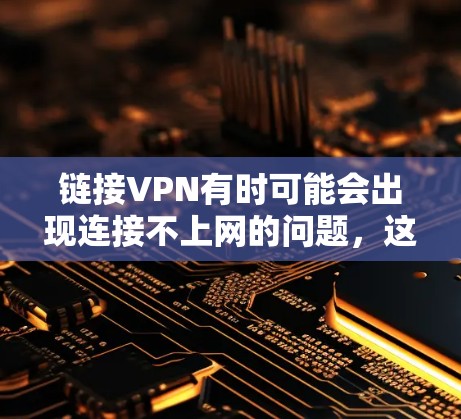 链接VPN有时可能会出现连接不上网的问题,这通常与VPN服务器的网络连接有关。以下是解决该问题的步骤