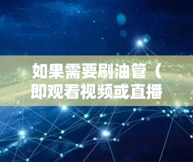 如果需要刷油管(即观看视频或直播)并使用VPN,选择合适的VPN服务取决于以下因素