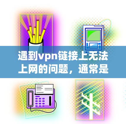 遇到vpn链接上无法上网的问题,通常是由于VPN链接本身有问题,比如链接被篡改或被封,或者链接本身是非法的。以下是一些常见解决方法