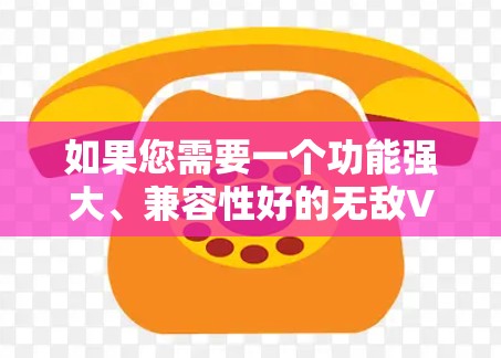 如果您需要一个功能强大、兼容性好的无敌VPN应用,以下是一些推荐