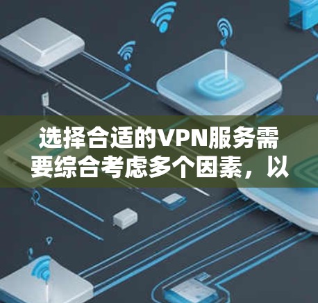 选择合适的VPN服务需要综合考虑多个因素,以下是一步一步的解决方案