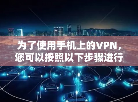 为了使用手机上的VPN，您可以按照以下步骤进行操作